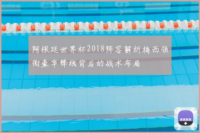 阿根廷世界杯2018阵容解析梅西领衔豪华锋线背后的战术布局