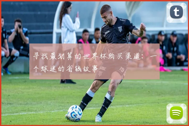 寻找最划算的世界杯购买渠道：一个球迷的省钱故事