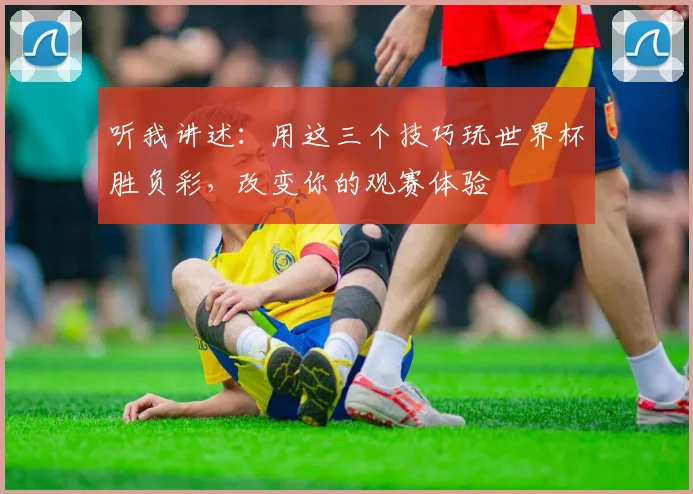 听我讲述：用这三个技巧玩世界杯胜负彩，改变你的观赛体验