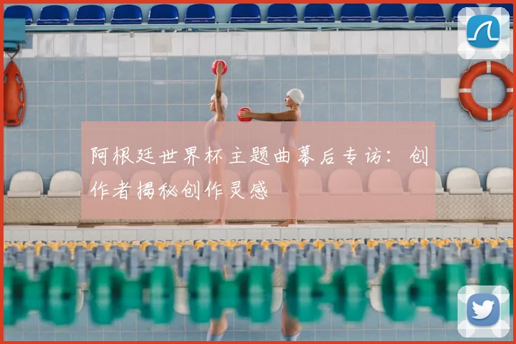 阿根廷世界杯主题曲幕后专访：创作者揭秘创作灵感