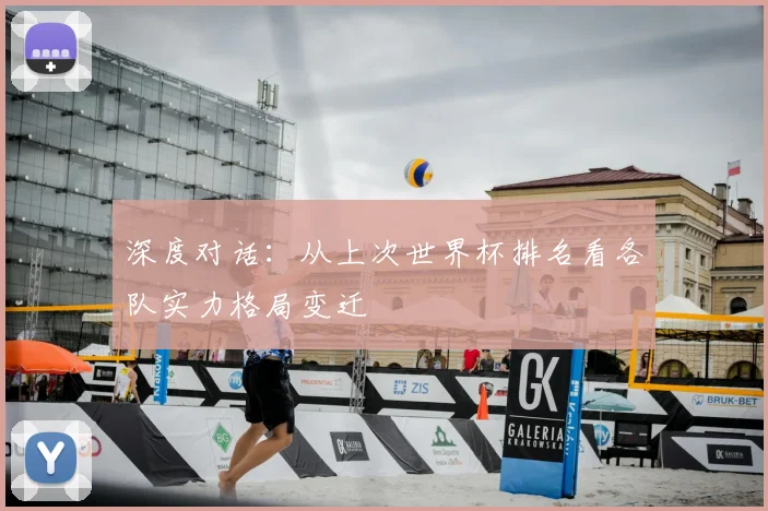 深度对话：从上次世界杯排名看各队实力格局变迁