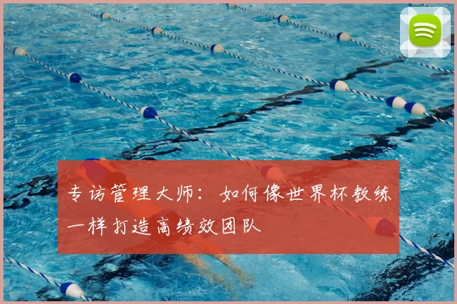 专访管理大师：如何像世界杯教练一样打造高绩效团队