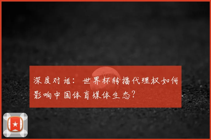 深度对话：世界杯转播代理权如何影响中国体育媒体生态？
