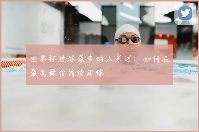 世界杯进球最多的人亲述:如何在最高舞台持续进球