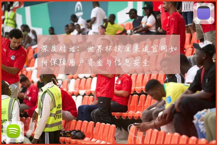 深度对话：世界杯投注渠道官网如何保障用户资金与信息安全