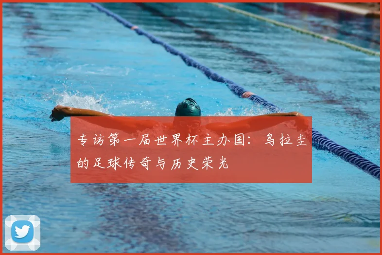 专访第一届世界杯主办国:乌拉圭的足球传奇与历史荣光