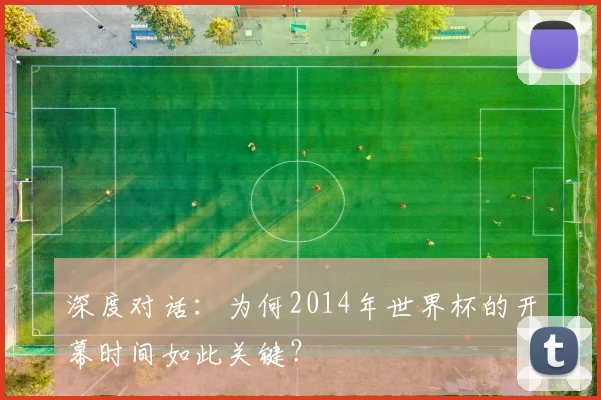 深度对话：为何2014年世界杯的开幕时间如此关键？