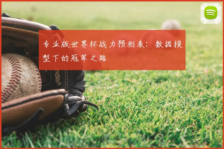 专业版世界杯战力预测表:数据模型下的冠军之路