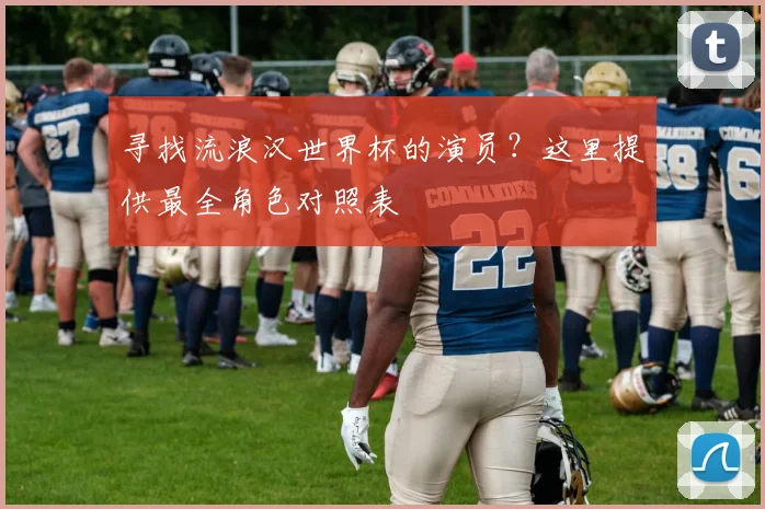 寻找流浪汉世界杯的演员？这里提供最全角色对照表