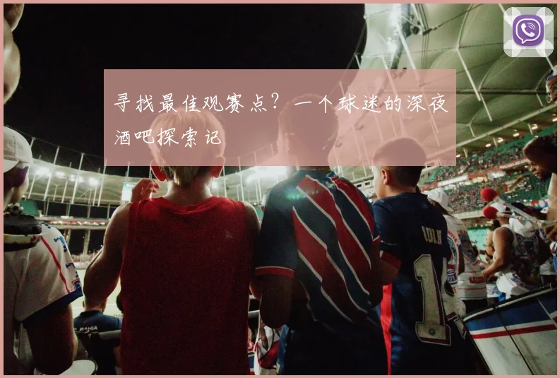 寻找最佳观赛点？一个球迷的深夜酒吧探索记
