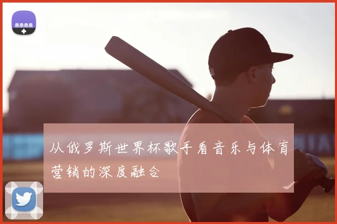 从俄罗斯世界杯歌手看音乐与体育营销的深度融合